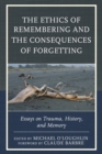 Ethics of Remembering and the Consequences of Forgetting : Essays on Trauma, History, and Memory - eBook