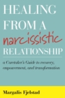 Healing from a Narcissistic Relationship : A Caretaker's Guide to Recovery, Empowerment, and Transformation - eBook