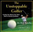 The Unstoppable Golfer : Trusting Your Mind & Your Short Game to Achieve Greatness - eAudiobook
