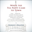 When the Tea Party Comes to Town : Inside the U.S. House of Representatives' Most Combative, Dysfunctional, and Infuriating Term in Modern History - eAudiobook