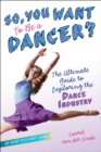 So, You Want to Be a Dancer? : The Ultimate Guide to Exploring the Dance Industry - eBook