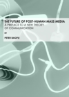 The Future of Post-Human Mass Media : A Preface to a New Theory of Communication - eBook
