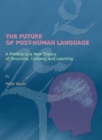 The Future of Post-human Language : A Preface to a New Theory of Structure, Context, and Learning - Book