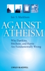 Against Atheism : Why Dawkins, Hitchens, and Harris Are Fundamentally Wrong - eBook