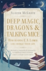 Deep Magic, Dragons and Talking Mice : How Reading C.S. Lewis Can Change Your Life - Book
