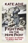 Fighting on the Home Front : The Legacy of Women in World War One - eBook
