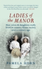 Ladies of the Manor : How Wives & Daughters Really Lived in Country House Society Over a Century Ago - Book