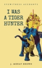 Eyewitness Accounts I Was a Tiger Hunter - eBook