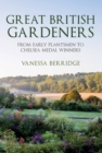 Great British Gardeners : From the Early Plantsmen to Chelsea Medal Winners - eBook