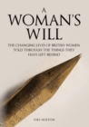 A Woman's Will : The Changing Lives of British Women, Told Through the Things They Have Left Behind - Book