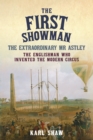 The First Showman : The Extraordinary Mr Astley, The Englishman Who Invented the Modern Circus - eBook