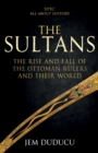 The Sultans : The Rise and Fall of the Ottoman Rulers and Their World - Book