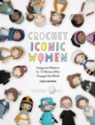 Crochet Iconic Women : Amigurumi Patterns for 15 Women Who Changed the World - Book