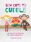 Sew Cute to Cuddle : 12 easy soft toy and stuffed animal sewing patterns - eBook