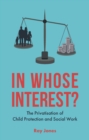 In whose interest? : The privatisation of child protection and social work - eBook