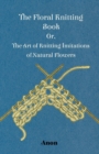 The Floral Knitting Book - Or, The Art of Knitting Imitations of Natural Flowers - eBook