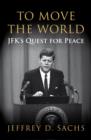 To Move The World : JFK's Quest for Peace - eBook