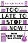 Too Late To Stop Now : More Rock’n’Roll War Stories - eBook