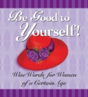Be Good to Yourself : Wise Words for Women of a Certain Age - eBook