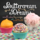 Buttercream Dreams : Small Cakes, Big Scoops, and Sweet Treats - eBook