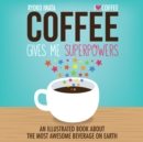 Coffee Gives Me Superpowers : An Illustrated Book about the Most Awesome Beverage on Earth - eBook