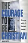 Courage to be Christian : Entering a Life of Spiritual Passion - eBook