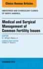 Medical and Surgical Management of Common Fertility Issues, An Issue of Obstetrics and Gynecology Clinics - eBook