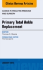 Primary Total Ankle Replacement, An Issue of Clinics in Podiatric Medicine and Surgery - eBook