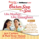 Chicken Soup for the Soul: Like Mother, Like Daughter - 35 Stories about the Funny and Special Moments Between Mothers and Daughters (Grandmothers and Granddaughters Too) - eAudiobook