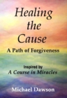 Healing the Cause - A Path of Forgiveness - Inspired by A Course in Miracles - eBook