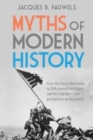 Myths of Modern History : From the French Revolution to the 20th Century World Wars and the Cold War - New Perspectives on Key Events - Book