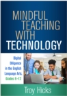 Mindful Teaching with Technology : Digital Diligence in the English Language Arts, Grades 6-12 - eBook