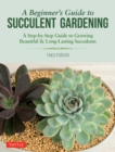 Beginner's Guide to Succulent Gardening : A Step-by-Step Guide to Growing Beautiful & Long-Lasting Succulents - eBook