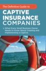 The Definitive Guide to Captive Insurance Companies : What Every Small Business Owner Needs to Know About Creating and Implementing a Captive - eBook