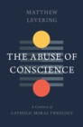 The Abuse of Conscience : A Century of Catholic Moral Theology - eBook