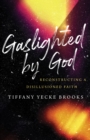 Gaslighted by God : Reconstructing a Disillusioned Faith - eBook