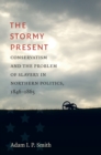 The Stormy Present : Conservatism and the Problem of Slavery in Northern Politics, 1846-1865 - eBook