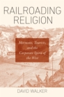 Railroading Religion : Mormons, Tourists, and the Corporate Spirit of the West - eBook