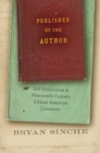 Published by the Author : Self-Publication in Nineteenth-Century African American Literature - eBook