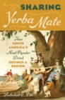 Sharing Yerba Mate : How South America's Most Popular Drink Defined a Region - eBook