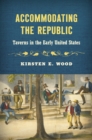 Accommodating the Republic : Taverns in the Early United States - eBook