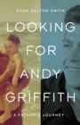Looking for Andy Griffith : A Father's Journey - eBook