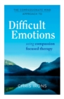 The Compassionate Mind Approach to Difficult Emotions : Using Compassion Focused Therapy - eBook