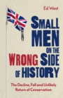 Small Men on the Wrong Side of History : The Decline, Fall and Unlikely Return of Conservatism - eBook