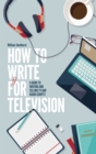 How To Write For Television 7th Edition : A guide to writing and selling TV and radio scripts - Book