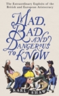 Mad, Bad and Dangerous to Know : The Extraordinary Exploits of the British and European Aristocracy - eBook