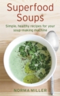 Superfood Soups : Simple, healthy recipes for your soup-making machine - Book