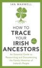 How to Trace Your Irish Ancestors 3rd Edition : An Essential Guide to Researching and Documenting the Family Histories of Ireland's People - eBook