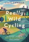 Really Wild Cycling : The pocket guide to off-the-beaten-track challenges - eBook