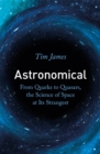 Astronomical : From Quarks to Quasars, the Science of Space at its Strangest - Book